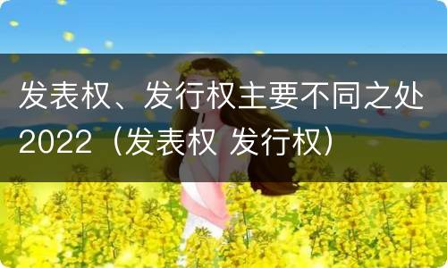 发表权、发行权主要不同之处2022（发表权 发行权）