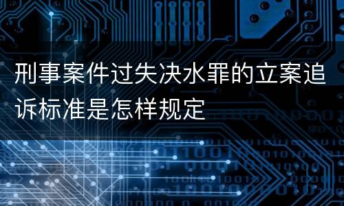 刑事案件过失决水罪的立案追诉标准是怎样规定