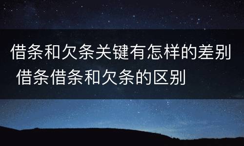 借条和欠条关键有怎样的差别 借条借条和欠条的区别
