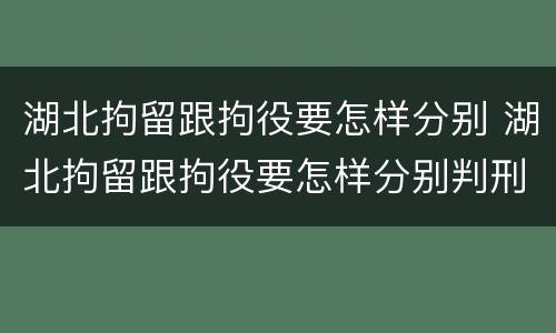 湖北拘留跟拘役要怎样分别 湖北拘留跟拘役要怎样分别判刑