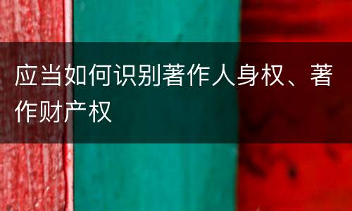 应当如何识别著作人身权、著作财产权