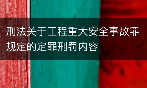 刑法关于工程重大安全事故罪规定的定罪刑罚内容