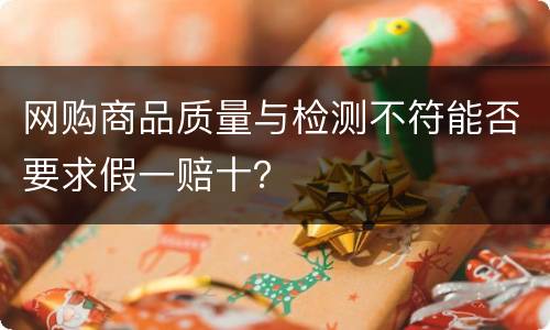 网购商品质量与检测不符能否要求假一赔十？