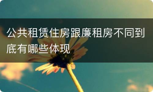 公共租赁住房跟廉租房不同到底有哪些体现