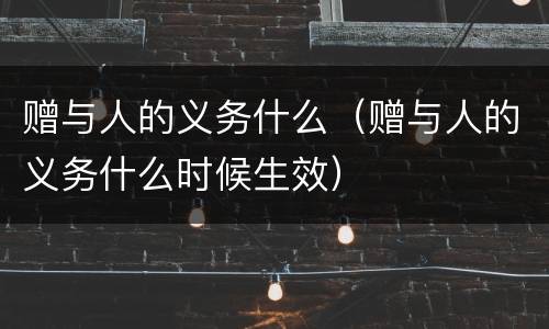 赠与人的义务什么（赠与人的义务什么时候生效）