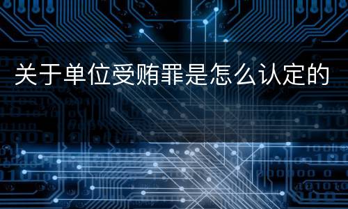 关于单位受贿罪是怎么认定的