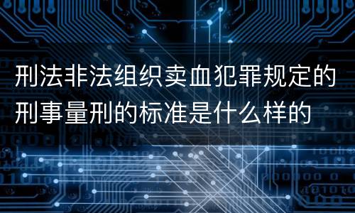 刑法非法组织卖血犯罪规定的刑事量刑的标准是什么样的