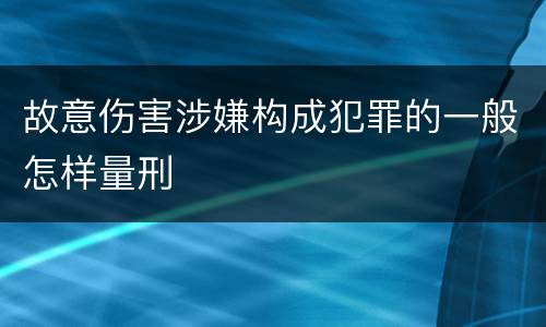 故意伤害涉嫌构成犯罪的一般怎样量刑
