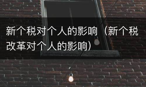 新个税对个人的影响（新个税改革对个人的影响）