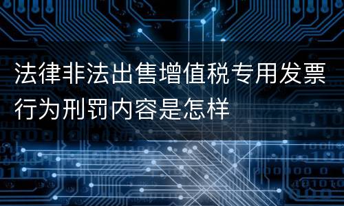 法律非法出售增值税专用发票行为刑罚内容是怎样