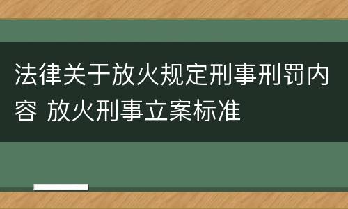 法律关于放火规定刑事刑罚内容 放火刑事立案标准