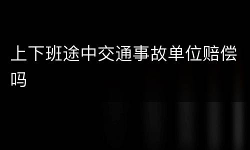 上下班途中交通事故单位赔偿吗