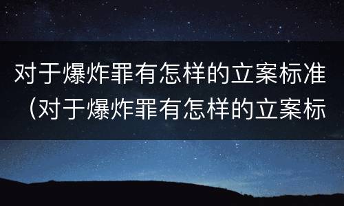 对于爆炸罪有怎样的立案标准（对于爆炸罪有怎样的立案标准和处罚）