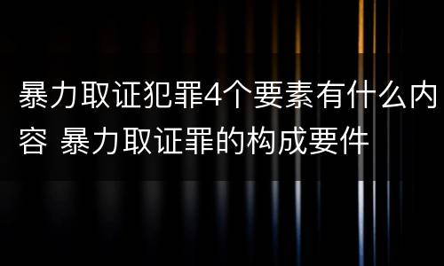 暴力取证犯罪4个要素有什么内容 暴力取证罪的构成要件