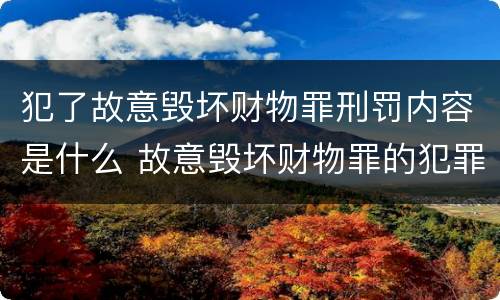 犯了故意毁坏财物罪刑罚内容是什么 故意毁坏财物罪的犯罪构成
