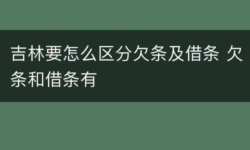 吉林要怎么区分欠条及借条 欠条和借条有