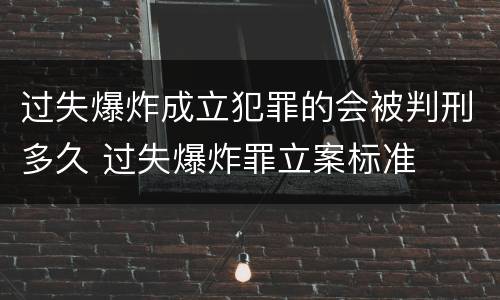过失爆炸成立犯罪的会被判刑多久 过失爆炸罪立案标准