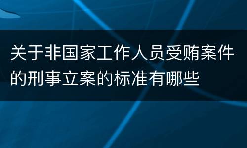 关于非国家工作人员受贿案件的刑事立案的标准有哪些