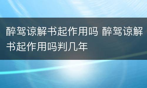 醉驾谅解书起作用吗 醉驾谅解书起作用吗判几年