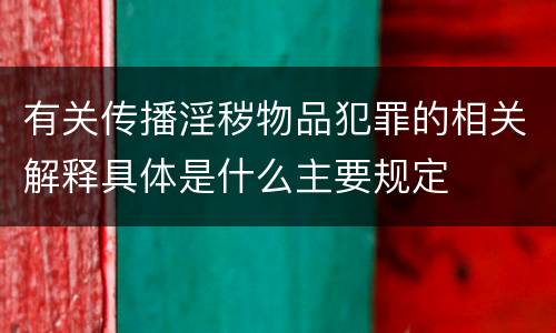 有关传播淫秽物品犯罪的相关解释具体是什么主要规定