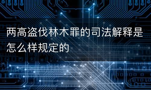 两高盗伐林木罪的司法解释是怎么样规定的