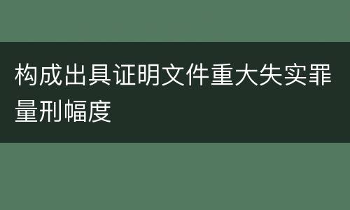 构成出具证明文件重大失实罪量刑幅度