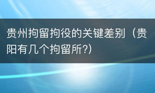 贵州拘留拘役的关键差别（贵阳有几个拘留所?）