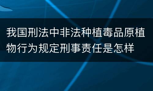 我国刑法中非法种植毒品原植物行为规定刑事责任是怎样