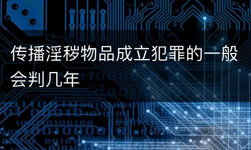 传播淫秽物品成立犯罪的一般会判几年