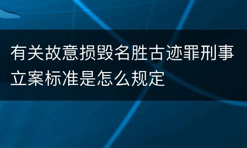 有关故意损毁名胜古迹罪刑事立案标准是怎么规定
