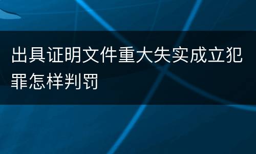 出具证明文件重大失实成立犯罪怎样判罚