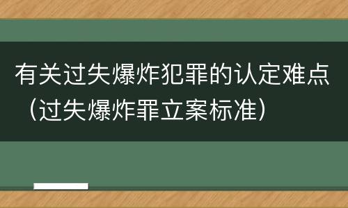 有关过失爆炸犯罪的认定难点（过失爆炸罪立案标准）
