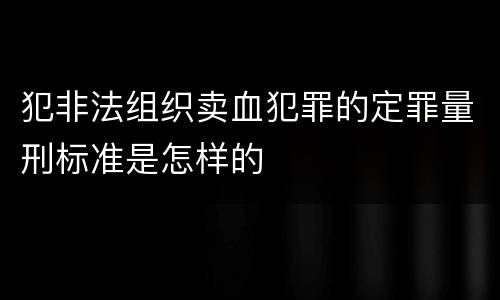 犯非法组织卖血犯罪的定罪量刑标准是怎样的