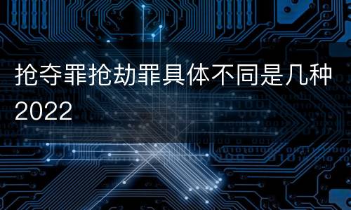 抢夺罪抢劫罪具体不同是几种2022