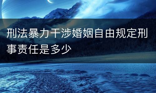 刑法暴力干涉婚姻自由规定刑事责任是多少