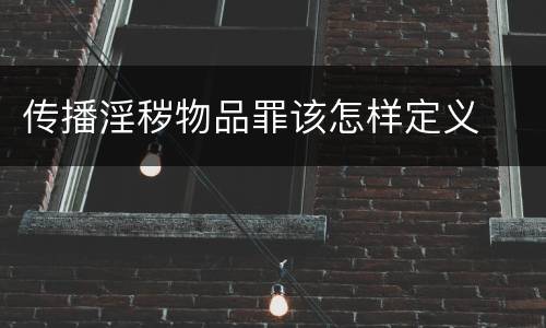 传播淫秽物品罪该怎样定义