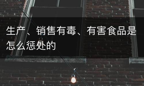 生产、销售有毒、有害食品是怎么惩处的