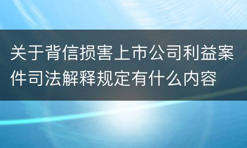 关于背信损害上市公司利益案件司法解释规定有什么内容
