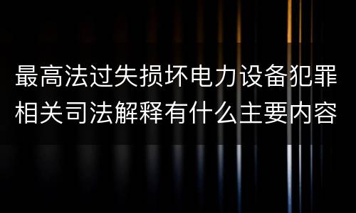 最高法过失损坏电力设备犯罪相关司法解释有什么主要内容