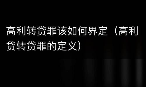 高利转贷罪该如何界定（高利贷转贷罪的定义）