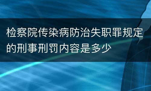 检察院传染病防治失职罪规定的刑事刑罚内容是多少