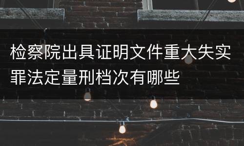 检察院出具证明文件重大失实罪法定量刑档次有哪些