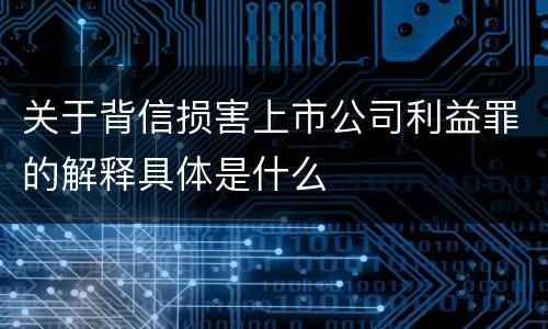 关于背信损害上市公司利益罪的解释具体是什么