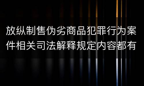 放纵制售伪劣商品犯罪行为案件相关司法解释规定内容都有哪些