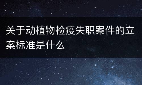 关于动植物检疫失职案件的立案标准是什么