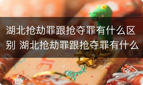 湖北抢劫罪跟抢夺罪有什么区别 湖北抢劫罪跟抢夺罪有什么区别呢