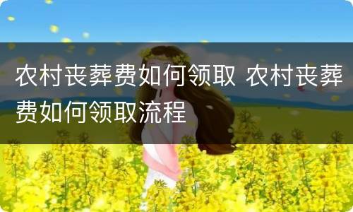 农村丧葬费如何领取 农村丧葬费如何领取流程
