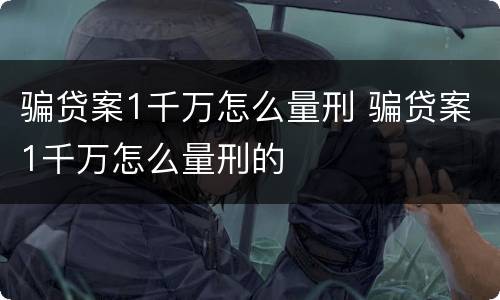 骗贷案1千万怎么量刑 骗贷案1千万怎么量刑的