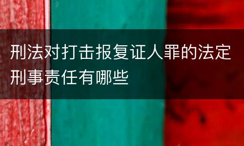 刑法对打击报复证人罪的法定刑事责任有哪些
