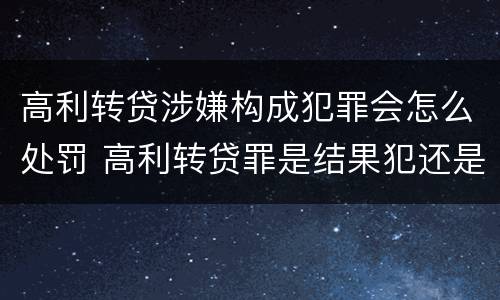 高利转贷涉嫌构成犯罪会怎么处罚 高利转贷罪是结果犯还是行为犯